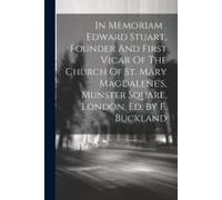 In Memoriam . Edward Stuart, Founder And First Vicar Of The Church Of St. Mary Magdalene's, Munster Square, London. Ed. By F. Buckland