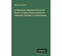 In Memoriam. Memorial Services in Honor of James Abram Garfield the Twentieth President of United States