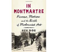 In Montmartre: Picasso, Matisse and the Birth of Modernist Art