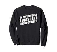 In My Defense I Was Left Unsupervised Sweatshirt