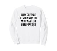 in My Defense The Moon Was Full and I Was Left Unsupervised Sweatshirt