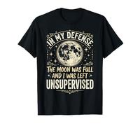 in My Defense The Moon Was Full and I Was Left Unsupervised T-Shirt