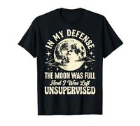 in My Defense The Moon Was Full and I Was Left Unsupervised T-Shirt