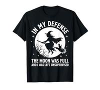 in My Defense The Moon Was Full and I Was Left Unsupervised T-Shirt