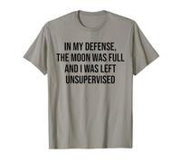 in My Defense The Moon Was Full and I Was Left Unsupervised T-Shirt
