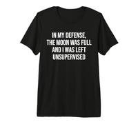in My Defense The Moon Was Full and I Was Left Unsupervised T-Shirt Haut de Gamme