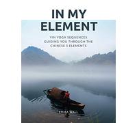 In My Element: Yin yoga sequences guiding you through the Chinese 5 Elements