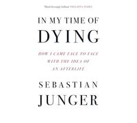 In My Time of Dying: How I Came Face to Face with the Idea of an Afterlife