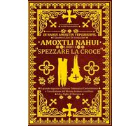 In Nahui Amoxtin Tepozhuipil: Amoxtli Nahui "Spezzare La Croce" Il grande inganno Cristiano Tolemaico/Costantiniano e l'assoluzione del Messia Arameo crocifisso Ishu (figlio di Maryam)