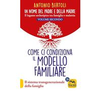 In nome del padre e della madre. Il legame archetipico tra famiglia e malattia. Come ci condiziona il modello familiare. Il sistema transgenerazionale della famiglia (Vol. 2)