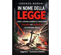 IN NOME DELLA LEGGE: Come il sistema giuridico e finanziario italiano ha distrutto l'economia reale