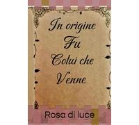 In origine fu colui che venne: Rosa di luce