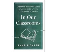 In Our Classrooms: A Veteran Teacher's Guide to Taking Care of Your Students and Yourself