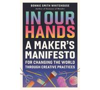 In Our Hands A Maker's Manifesto for Changing the World Through Creative Practices - Bonnie Smith Whitehouse - Running Press Adult - ebook (ePub) - Livre