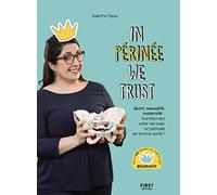 In Périnée We Trust : Sport, sexulaité, maternité : transformez votre vie avec un périnée en bonne santé !
