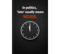 In Politics 'Later' Usually Means Never: Positive Affirmation, Motivational and Inspirational Notebook