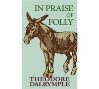In Praise of Folly by Theodore Dalrymple Theodore Dalrymple (Auteur)