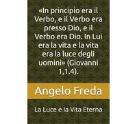«In principio era il Verbo, e il Verbo era presso Dio, e il Verbo era Dio. In Lui era la vita e la vita era la luce degli uomini» (Giovanni 1,1.4).: La Luce e la Vita Eterna