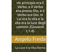 «In principio era il Verbo, e il Verbo era presso Dio, e il Verbo era Dio. In Lui era la vita e la vita era la luce degli uomini» (Giovanni 1,1.4).: La Luce e la Vita Eterna