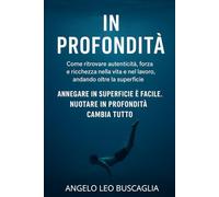 IN PROFONDITA': Come ritrovare autenticità, forza e ricchezza nella vita e nel lavoro, andando oltre la superficie ANNEGARE IN SUPERFICIE È FACILE. NUOTARE IN PROFONDITÀ CAMBIA TUTTO