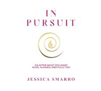 In Pursuit: Go After What You Want - Alive, Aligned, and Fully You