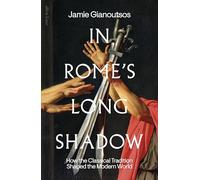 In Rome's Long Shadow: How the Classical Tradition Shaped the Modern World
