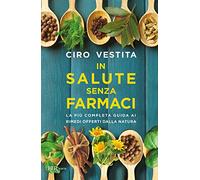 In salute senza farmaci. La più completa guida ai rimedi offerti dalla natura