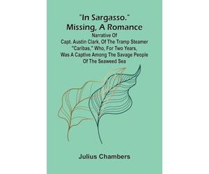 "In Sargasso." Missing, a romance: Narrative of Capt. Austin Clark, of the tramp steamer "Caribas," who, for two years, was a captive among the savage people of the Seaweed Sea