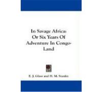 In Savage Africa: Or Six Years of Adventure in Congo-Land Glave, E. J. (Auteur)