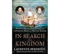 In Search of a Kingdom: Francis Drake, Elizabeth I, and the Perilous Birth of the British Empire