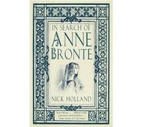 In Search Of Anne Bronte Nick Holland, (Auteur)
