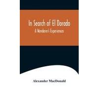 In Search Of El Dorado; A Wanderer's Experiences