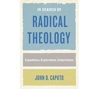 In Search of Radical Theology: Expositions, Explorations, Exhortations
