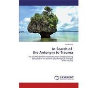 In Search of the Antonym to Trauma: An Eye Movement Desensitisation & Reprocessing perspective on positive psychological changes after trauma - [Livre en VO] David Blore (Auteur)
