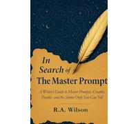 In Search of The Master Prompt: A Writer’s Guide to Master Prompts, Creative Practice and the Stories Only You Can Tell