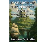 IN SEARCH OF THE PERFECT STATE FOUNDATIONS OF POLITICAL PHILOSOPHY - Andrew V. Kudin - Kudin & Sons Academic Press - ebook (ePub) - Livre