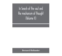 In Search Of The Soul And The Mechanism Of Thought, Emotion, And Conduct A Treatise In Two Volumes Containing A Brief But Comprehensive History Of The Philosophical Speculations And Scientific Researc