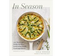 In Season: 125+ Sweet and Savory Recipes Celebrating Simple, Fresh Ingredients (A Cookbook)