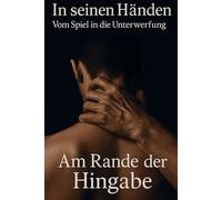 In seinen Händen - Vom Spiel in die Unterwerfung: Am Rande der Hingabe: Ein Gay-BDSM-Roman voller Lust, Schmerz und Gehorsam