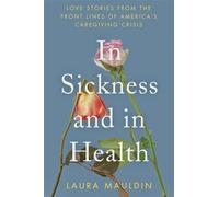 In Sickness and in Health Love Stories from the Front Lines of America's Caregiving Crisis - Laura Mauldin - Ecco - ebook (ePub) - Livre