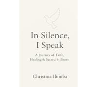 In Silence, I Speak: A Journey of Faith, Healing & Sacred Stillness