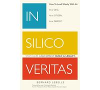 In Silico Veritas: How to Lead Wisely with AI, as a CEO, as a Citizen, as a Parent.