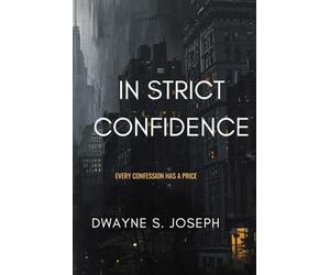 In Strict Confidence: Mystery Suspense Novel By: Dwayne S. Joseph: Every Confession Has Its Price: Phycological Thriller About Secrets, Power and the Price of Truth