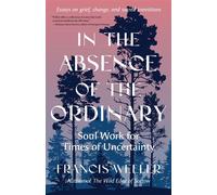 In the Absence of the Ordinary Soul Work for Times of Uncertainty--Essays on grief, change, and sacred transitions - Francis Weller - North Atlantic Books - ebook (ePub) - Livre