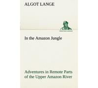 In The Amazon Jungle Adventures In Remote Parts Of The Upper Amazon River, Including A Sojourn Among Cannibal Indians