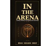 IN THE ARENA: Leading, Building, and Fighting the Good Fight