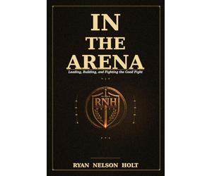 IN THE ARENA: Leading, Building, and Fighting the Good Fight
