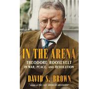 In the Arena Theodore Roosevelt in War, Peace, and Revolution - David S. Brown - Scribner - ebook (ePub) - Livre