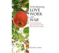 In the Beginning: Love, Work, and War: God created man, gave him work to do, and a choice to make.