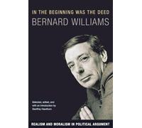 Bernard Williams – In the Beginning Was the Deed – Realism and Moralism in Political Argument
